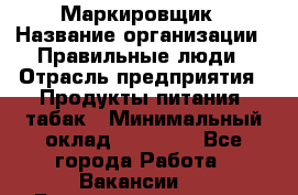 Маркировщик › Название организации ­ Правильные люди › Отрасль предприятия ­ Продукты питания, табак › Минимальный оклад ­ 29 000 - Все города Работа » Вакансии   . Башкортостан респ.,Баймакский р-н